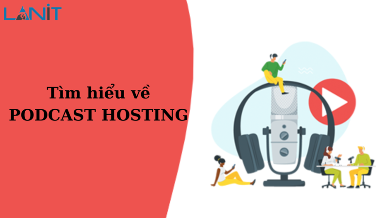 Podcast Hosting là gì? TOP 10+ Nhà Cung Cấp Podcast Hosting Tốt Nhất