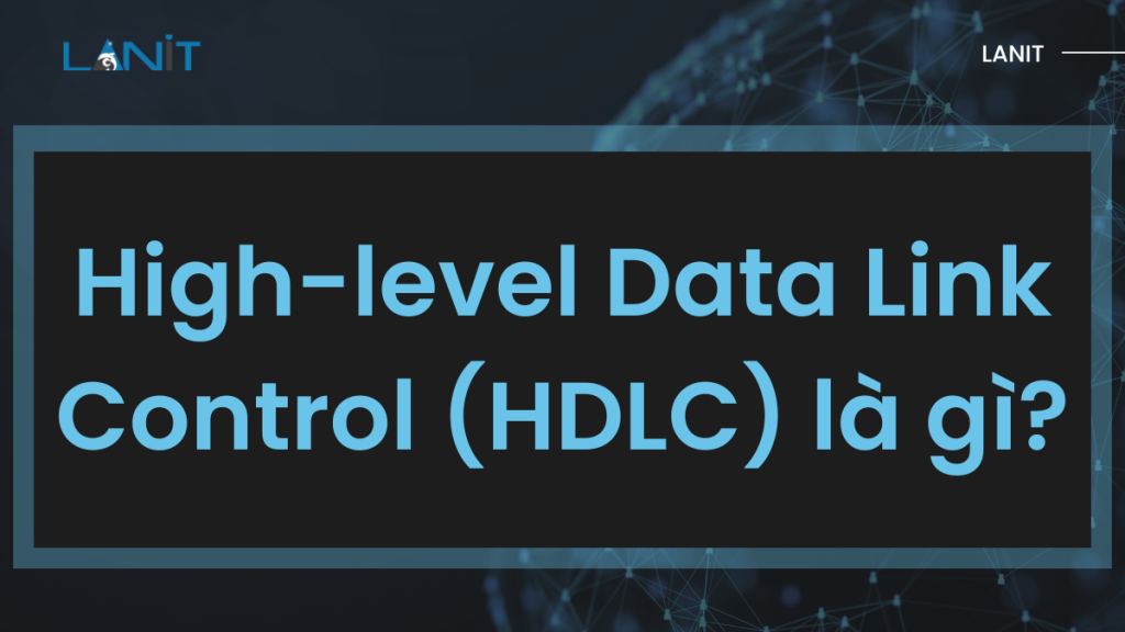 High-level Data Link Control Là Gì? HDLC Trong Mạng CNTT