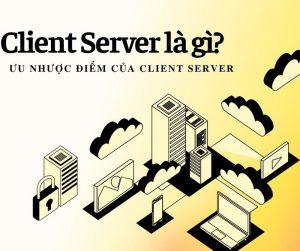 Client Server Là Gì? Tại Sao Client Server là Lựa Chọn Số 1 Khi Phát Triển Ứng Dụng?