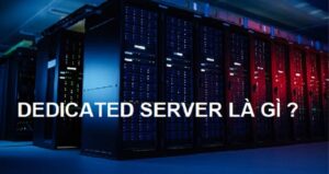 Dedicated Server Là Gì? Lý do Doanh Nghiệp nên Ứng Dụng Dedicated Server?