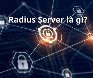 Radius là gì? Radius Server là gì? Cách Cấu Hình "Chi Tiết Nhất"