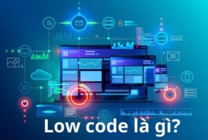 Low Code là gì? Lợi Ích LowCode Mang Lại Cho Tổ Chức