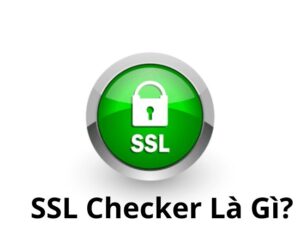 SSL Checker Là Gì? Cách kiểm tra chứng chỉ SSL với SSL Checker Tool