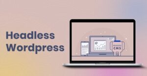 Cách Dùng WordPress với React Để Tạo Headless CMS cho ứng dụng Web