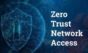 Zero Trust Network Access là gì? Lợi Ích ZTNA với Doanh Nghiệp