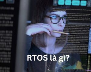 RTOS là gì? Tính Năng và Ưu Nhược Điểm của Hệ Điều Hành RTOS