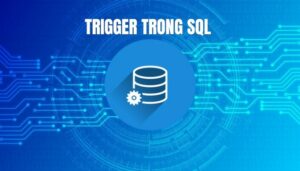 Trigger Trong SQL Là Gì? Ví Dụ Tạo Trigger Trong SQL Server Đơn Giản