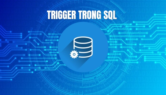 Trigger Trong SQL Là Gì? Ví Dụ Tạo Trigger Trong SQL Server Đơn Giản