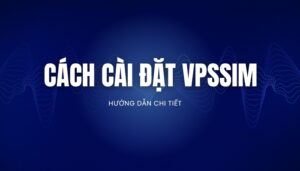 Cách Cài Đặt VPSSIM Cho Người Mới Bắt Đầu [Chi Tiết]