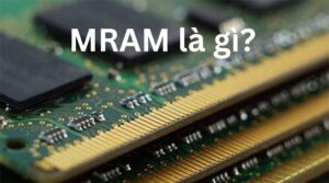 MRAM là gì? So sánh MRAM với SRAM và DRAM
