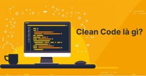 Clean code là gì? Đặc điểm và cách Viết Code Clean hiệu Quả