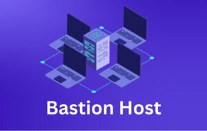 Bastion Host là gì? Ưu Nhược Điểm & Cách Thức Hoạt Động