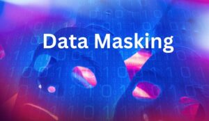 Data Masking là gì? Vai trò và Cách Thức để Che Dấu Dữ Liệu Hiệu Quả
