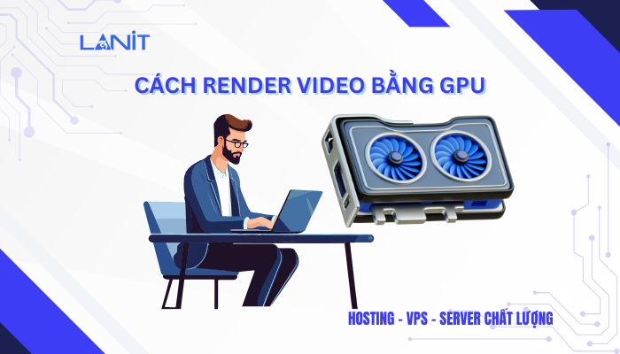 Tìm hiểu cách render video bằng GPU