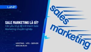 Sale Marketing là gì? Cần yếu tố gì để trở thành Sale Marketing chuyên nghiệp