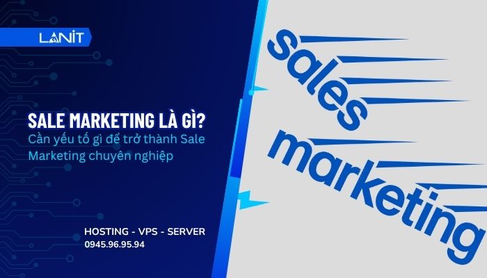 Sale Marketing là gì? Cần yếu tố gì để trở thành Sale Marketing chuyên nghiệp