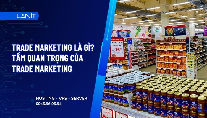 Trade Marketing là gì? Tầm quan trọng của Trade Marketing