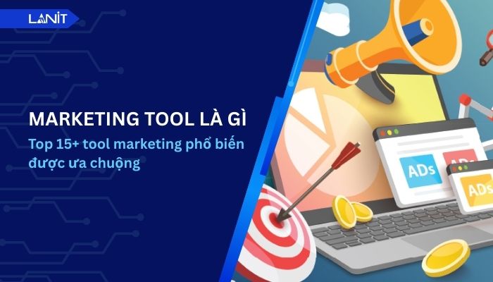 Marketing tool là gì? Top 15+ tool marketing phổ biến được ưa chuộng