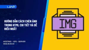 Hướng dẫn cách chèn ảnh trong HTML chi tiết và dễ hiểu nhất
