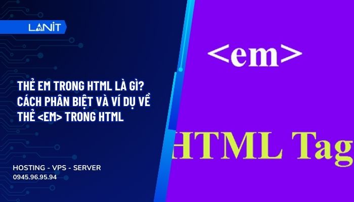 Thẻ em trong HTML là gì? Cách phân biệt và ví dụ về thẻ trong HTML