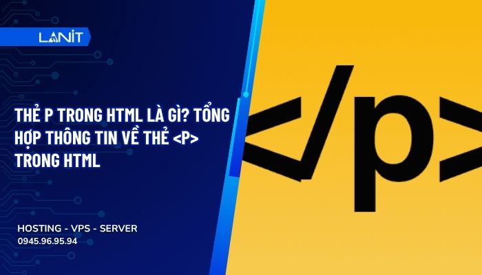 Thẻ p trong HTML là gì? Tổng hợp thông tin về thẻ trong HTML