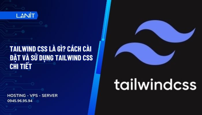 Tailwind CSS Là Gì? Cách cài đặt và sử dụng Tailwind CSS chi tiết