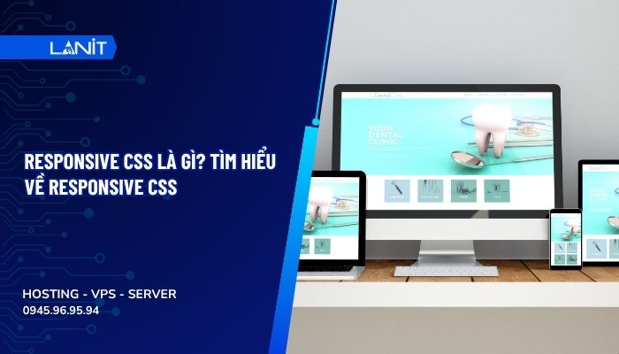 Responsive CSS là gì? Tìm hiểu về Responsive CSS