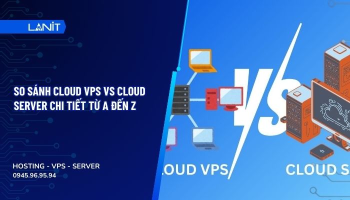 So sánh Cloud VPS vs Cloud Server chi tiết từ A đến Z